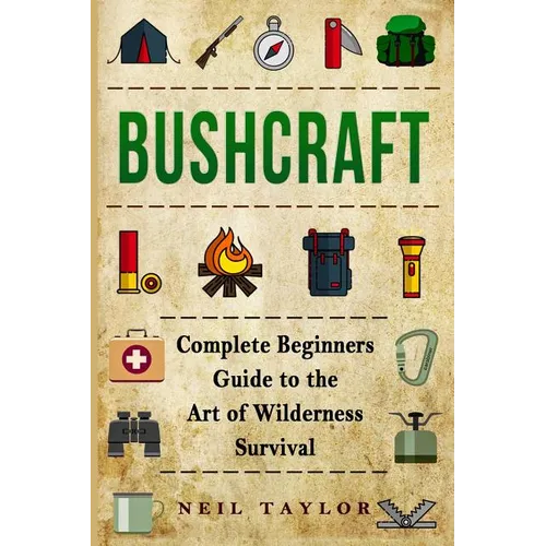 Bushcraft: Bushcraft Complete Begginers Guide To The Art Of Wilderness Survival - Paperback