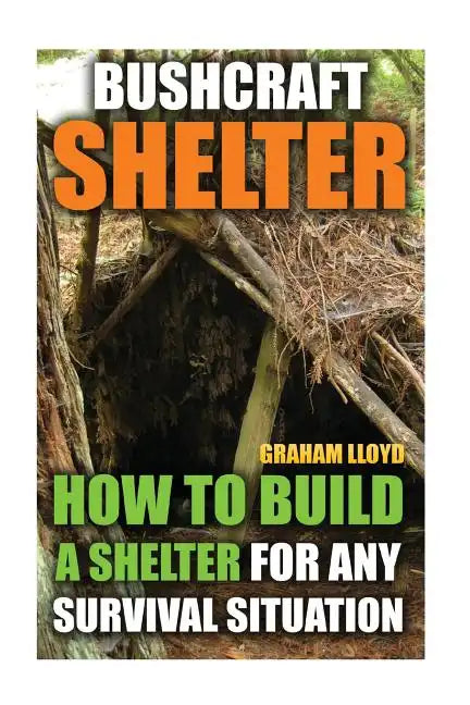 Bushcraft Shelter: How To Build A Shelter For Any Survival Situation - Paperback