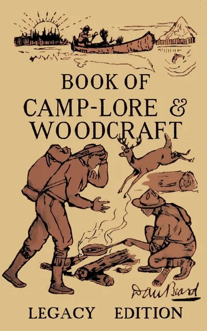 The Book Of Camp-Lore And Woodcraft - Legacy Edition: Dan Beard's Classic Manual On Making The Most Out Of Camp Life In The Woods And Wilds - Paperback